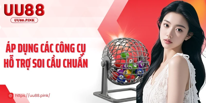 Áp dụng các công cụ hỗ trợ soi cầu chuẩn